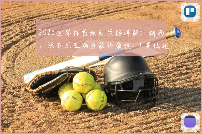 2026世界杯首轮红黑榜详解:梅西、沃齐尼亚满分获评最佳,C罗低迷原因何在?