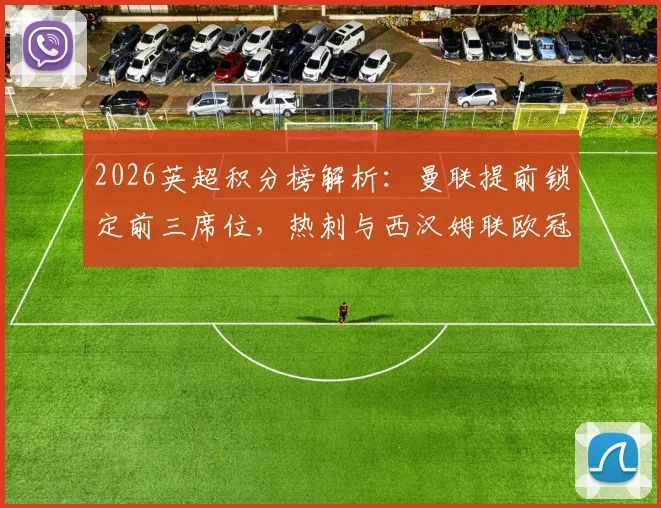 2026英超积分榜解析：曼联提前锁定前三席位，热刺与西汉姆联欧冠资格之争白热化