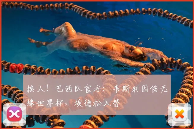 换人！巴西队官方：韦斯利因伤无缘世界杯，埃德松入替
