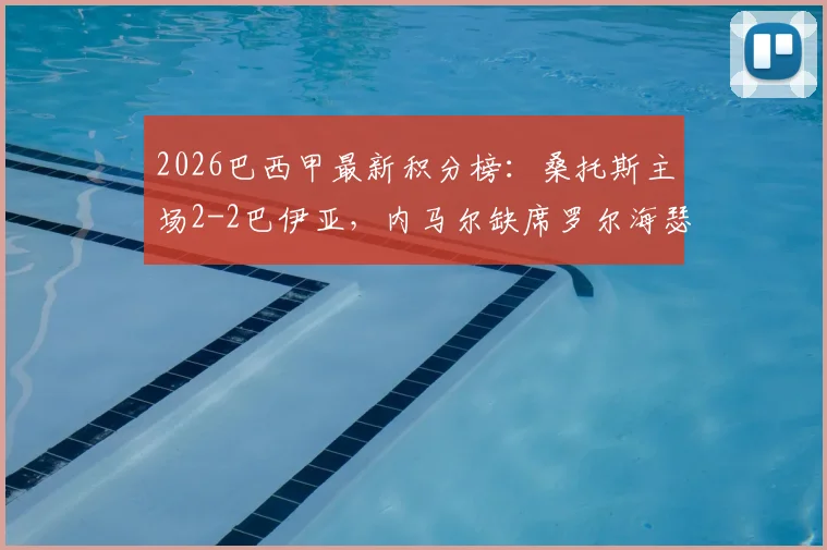 2026巴西甲最新积分榜：桑托斯主场2-2巴伊亚，内马尔缺席罗尔海瑟独中两元，附全场录像回放及技术统计