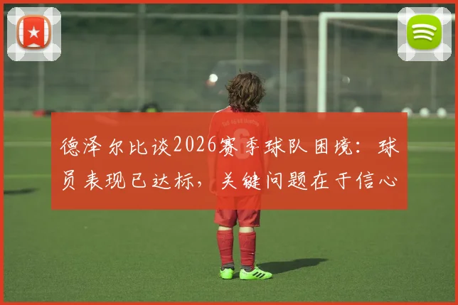 德泽尔比谈2026赛季球队困境：球员表现已达标，关键问题在于信心缺失