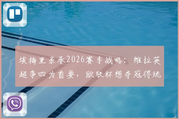埃梅里亲承2026赛季战略：维拉英超争四为首要，欧联杯想夺冠得玩命拼
