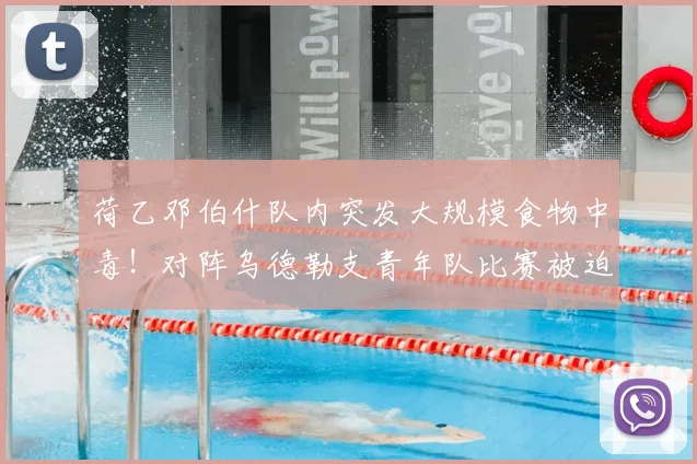 荷乙邓伯什队内突发大规模食物中毒！对阵乌德勒支青年队比赛被迫推迟，官方公告详解