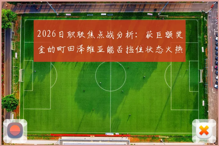 2026日职联焦点战分析:获巨额奖金的町田泽维亚能否挡住状态火热的浦和红钻?附双方历史交锋与阵容解读
