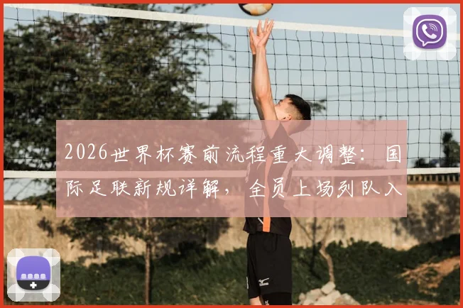 2026世界杯赛前流程重大调整:国际足联新规详解,全员上场列队入场仪式全解读
