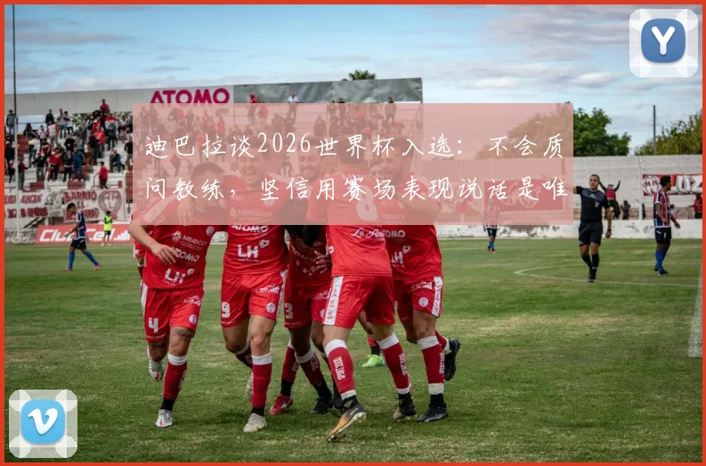 迪巴拉谈2026世界杯入选：不会质问教练，坚信用赛场表现说话是唯一途径
