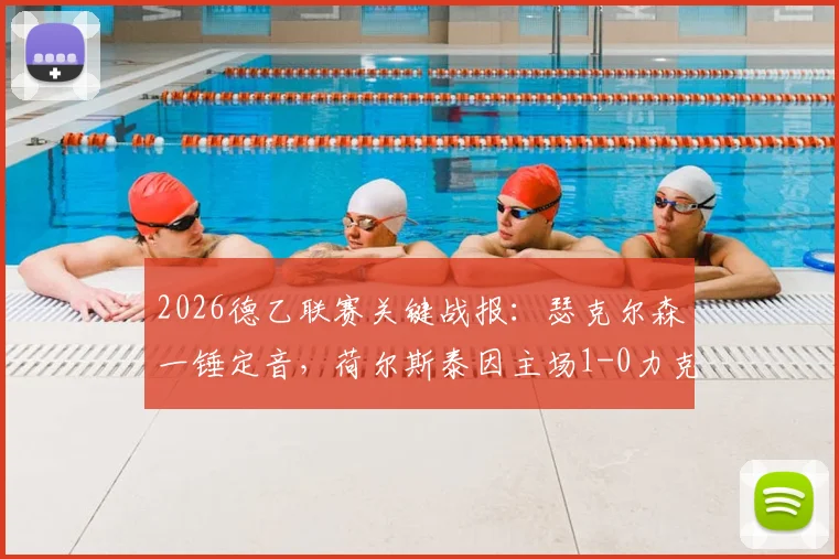 2026德乙联赛关键战报：瑟克尔森一锤定音，荷尔斯泰因主场1-0力克柏林赫塔，附全场录像与赛事深度回顾