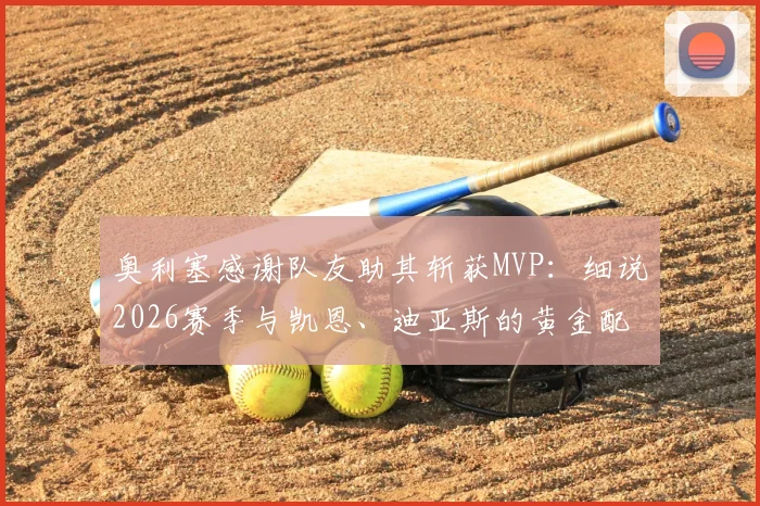 奥利塞感谢队友助其斩获MVP：细说2026赛季与凯恩、迪亚斯的黄金配合，揭秘团队致胜关键