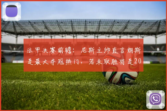 法甲决赛前瞻：尼斯主帅直言朗斯是最大夺冠热门，若未取胜将是2026赛季巨大冷门