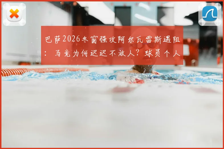 巴萨2026冬窗强攻阿尔瓦雷斯遇阻：马竞为何迟迟不放人？球员个人条款及未来战术位置深度解析