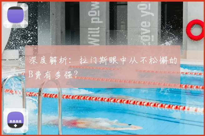 深度解析:拉门斯眼中从不松懈的B费有多强?