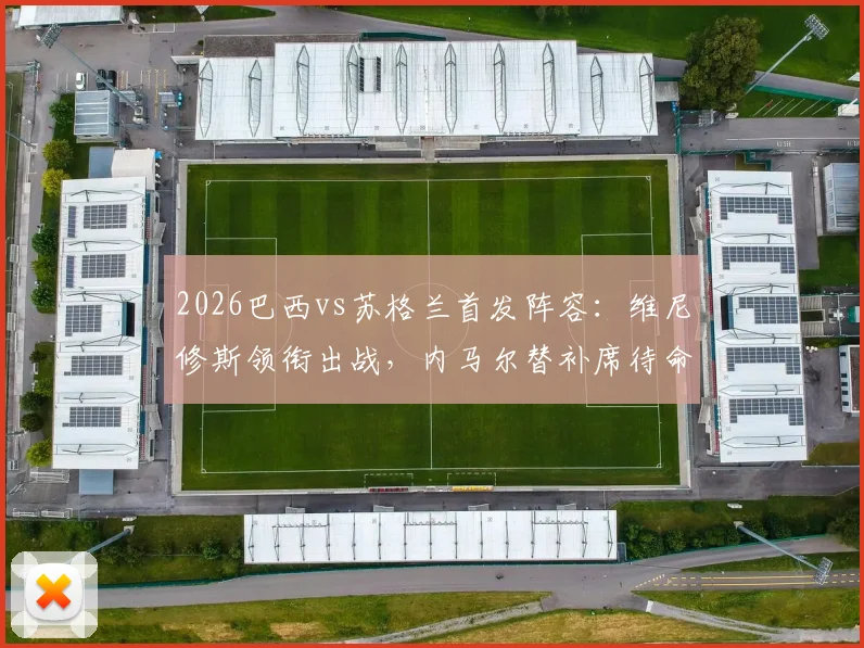 2026巴西vs苏格兰首发阵容:维尼修斯领衔出战,内马尔替补席待命引发热议