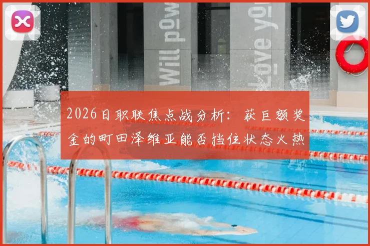 2026日职联焦点战分析：获巨额奖金的町田泽维亚能否挡住状态火热的浦和红钻？附双方历史交锋与阵容解读
