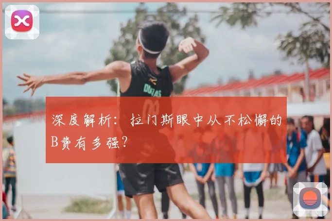 深度解析：拉门斯眼中从不松懈的B费有多强？
